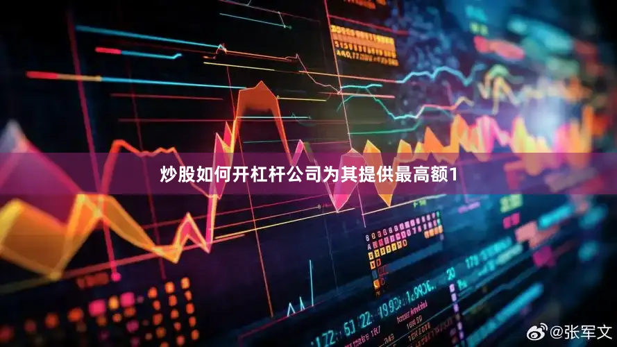 炒股如何开杠杆公司为其提供最高额1