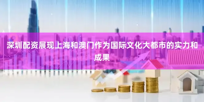 深圳配资展现上海和澳门作为国际文化大都市的实力和成果