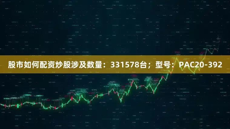 股市如何配资炒股涉及数量：331578台；型号：PAC20-392