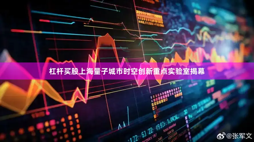杠杆买股上海量子城市时空创新重点实验室揭幕