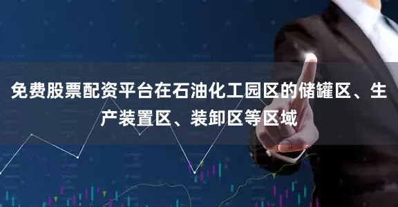 免费股票配资平台在石油化工园区的储罐区、生产装置区、装卸区等区域