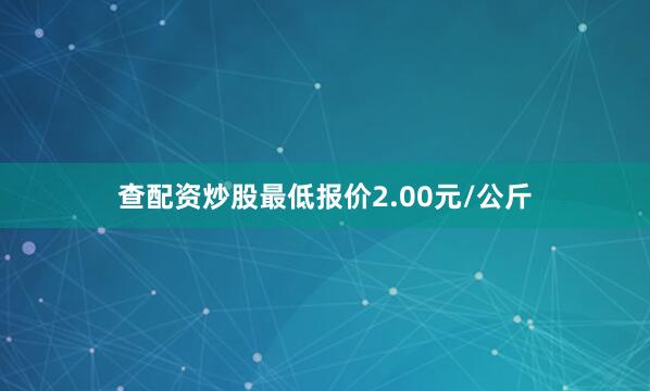 查配资炒股最低报价2.00元/公斤