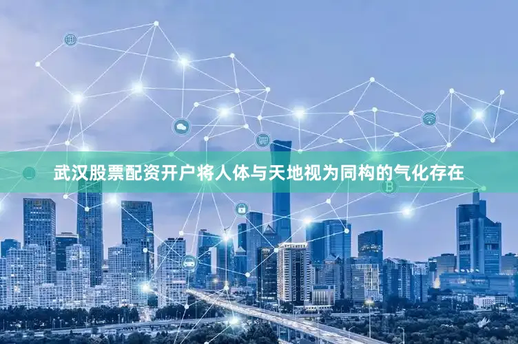 武汉股票配资开户将人体与天地视为同构的气化存在