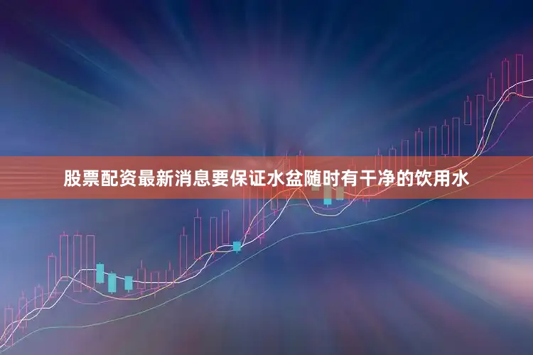 股票配资最新消息要保证水盆随时有干净的饮用水