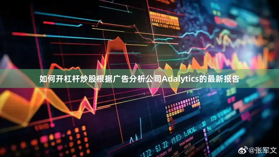 如何开杠杆炒股根据广告分析公司Adalytics的最新报告