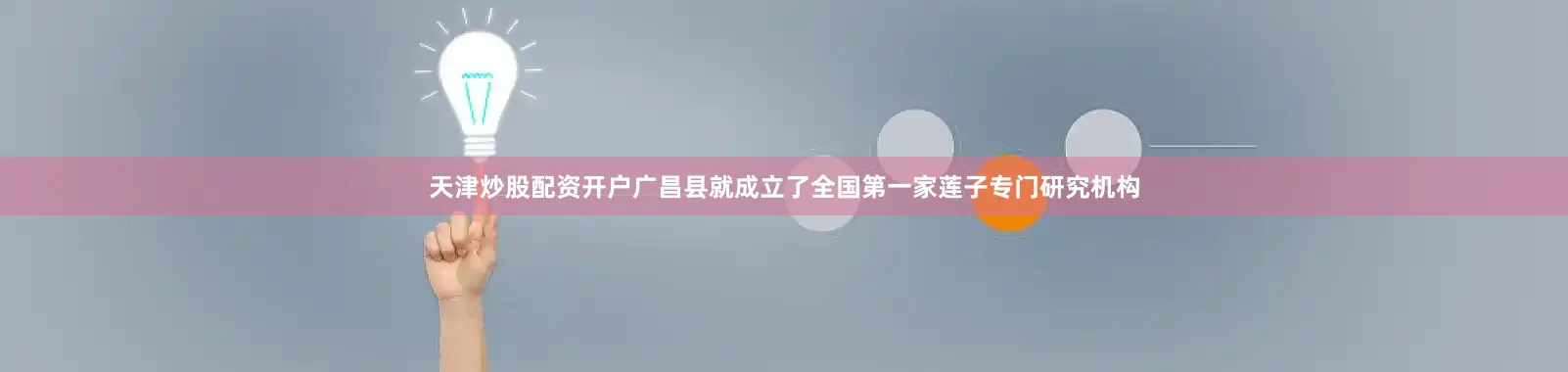 天津炒股配资开户广昌县就成立了全国第一家莲子专门研究机构