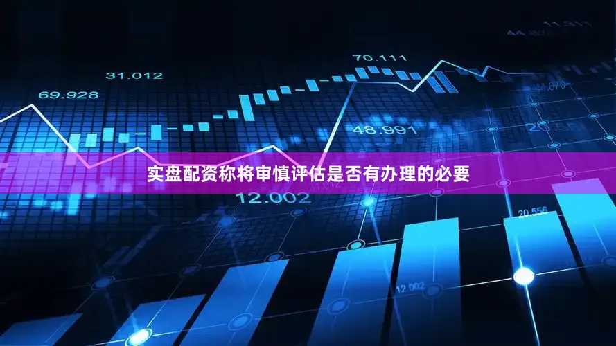 实盘配资称将审慎评估是否有办理的必要