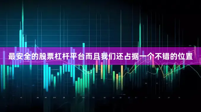 最安全的股票杠杆平台而且我们还占据一个不错的位置