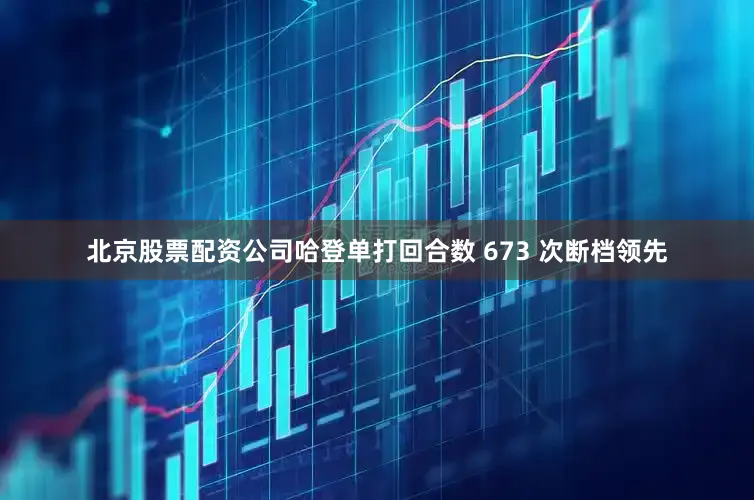 北京股票配资公司哈登单打回合数 673 次断档领先
