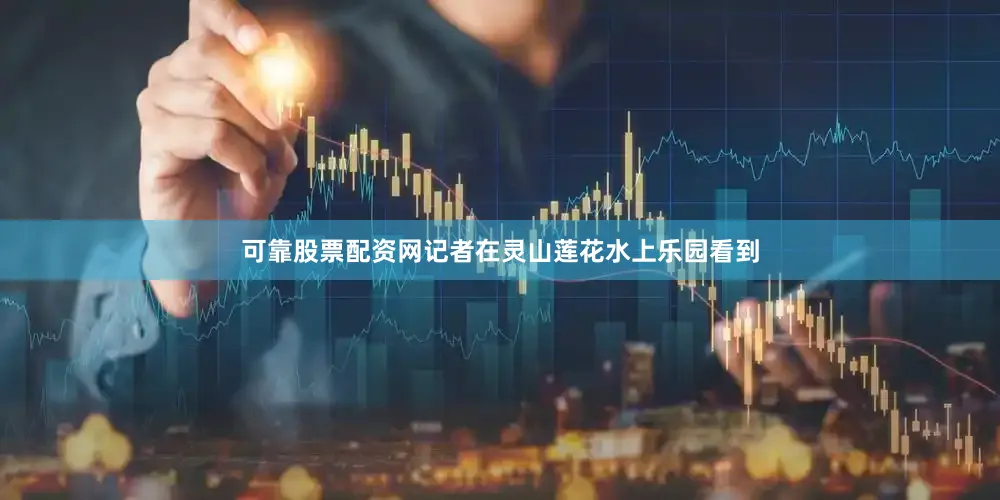 可靠股票配资网记者在灵山莲花水上乐园看到