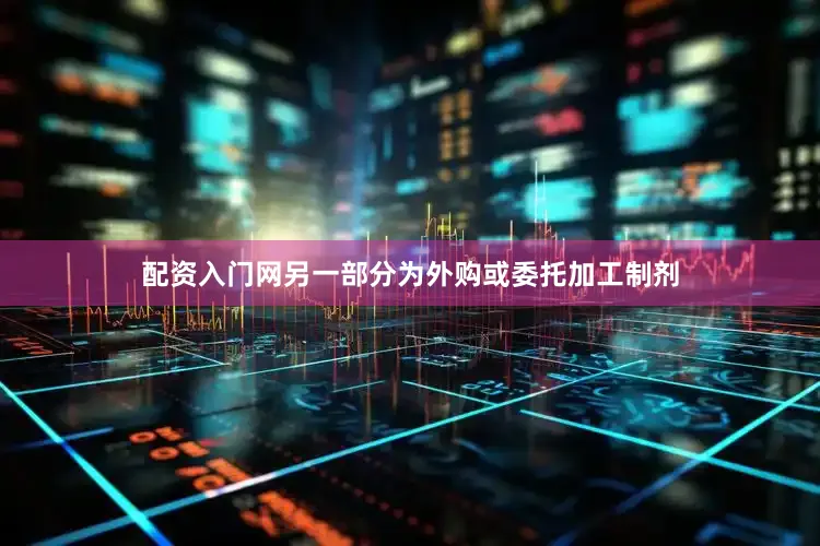 配资入门网另一部分为外购或委托加工制剂