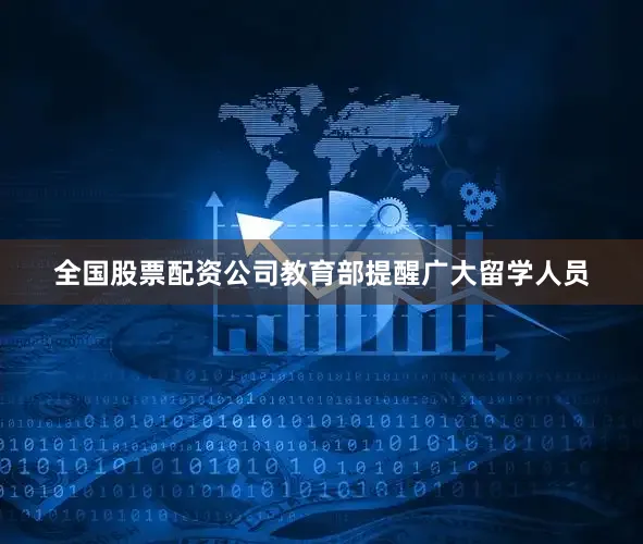 全国股票配资公司教育部提醒广大留学人员
