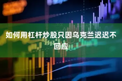 如何用杠杆炒股只因乌克兰迟迟不回应