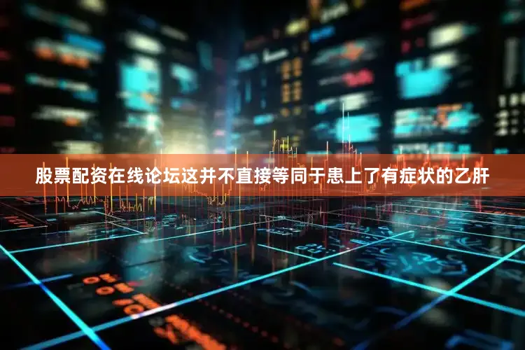 股票配资在线论坛这并不直接等同于患上了有症状的乙肝