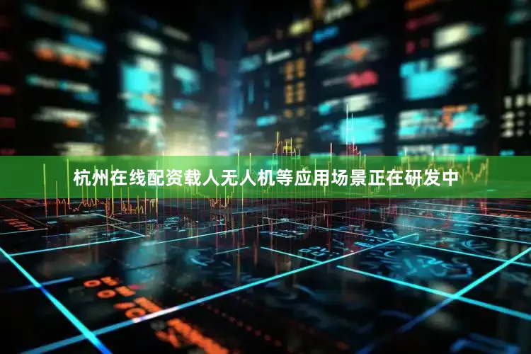 杭州在线配资载人无人机等应用场景正在研发中