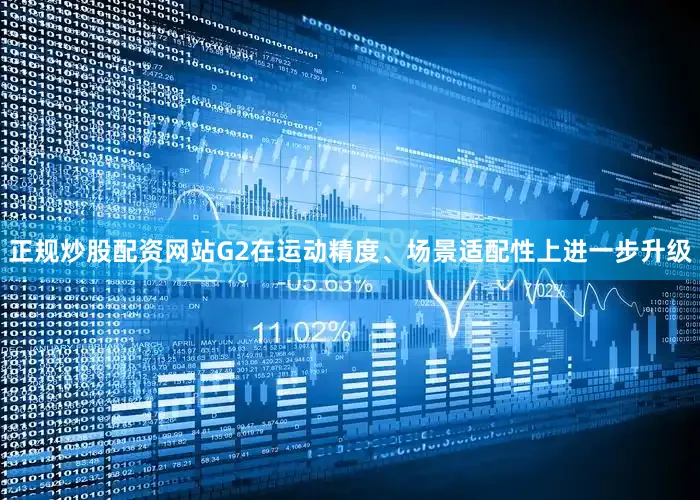 正规炒股配资网站G2在运动精度、场景适配性上进一步升级
