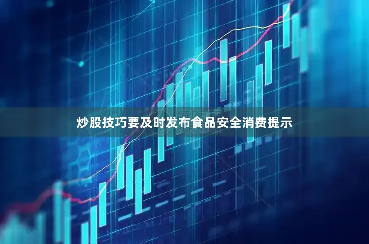 炒股技巧要及时发布食品安全消费提示