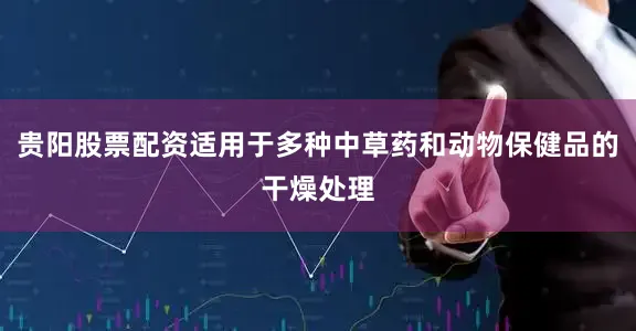 贵阳股票配资适用于多种中草药和动物保健品的干燥处理