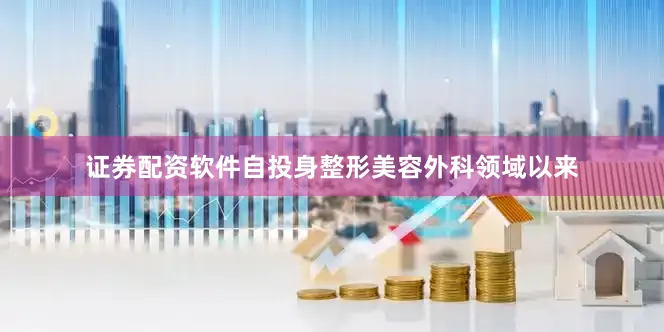 证券配资软件自投身整形美容外科领域以来