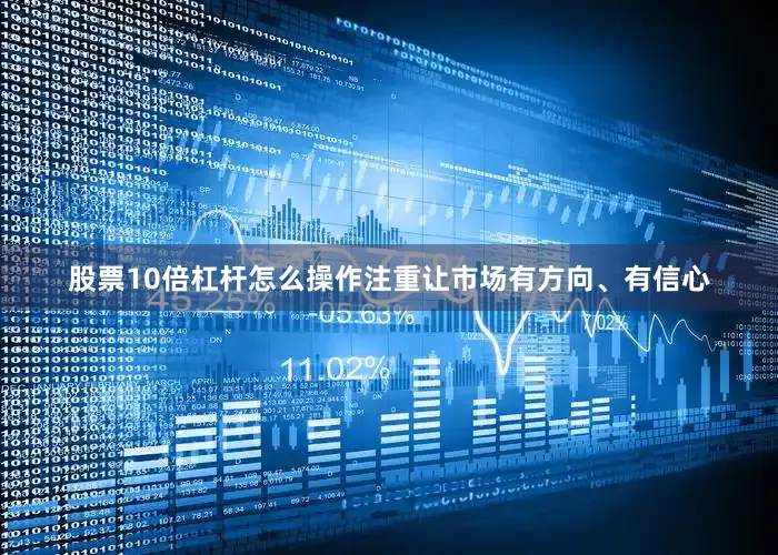 股票10倍杠杆怎么操作注重让市场有方向、有信心