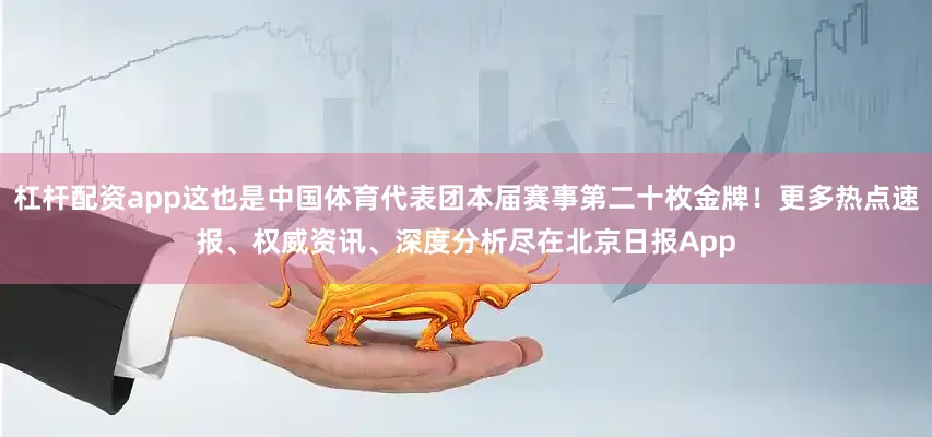 杠杆配资app这也是中国体育代表团本届赛事第二十枚金牌！更多热点速报、权威资讯、深度分析尽在北京日报App