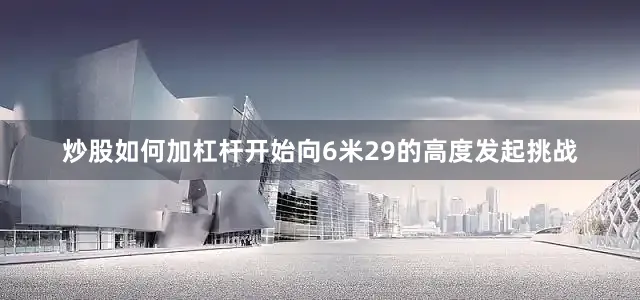 炒股如何加杠杆开始向6米29的高度发起挑战