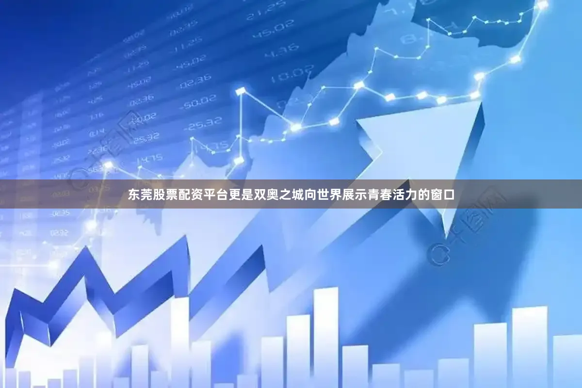 东莞股票配资平台更是双奥之城向世界展示青春活力的窗口
