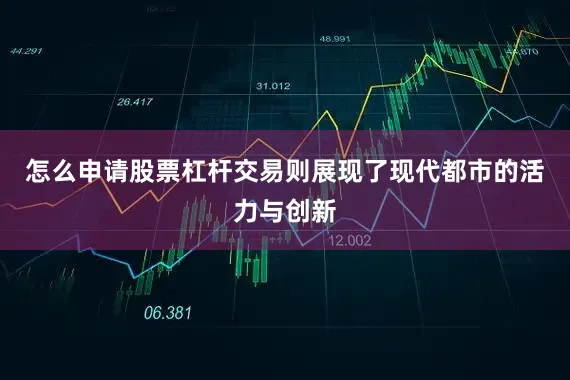 怎么申请股票杠杆交易则展现了现代都市的活力与创新