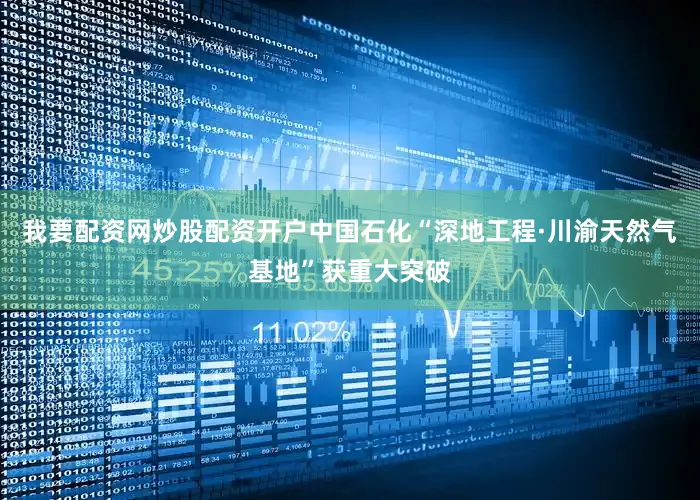 我要配资网炒股配资开户中国石化“深地工程·川渝天然气基地”获重大突破