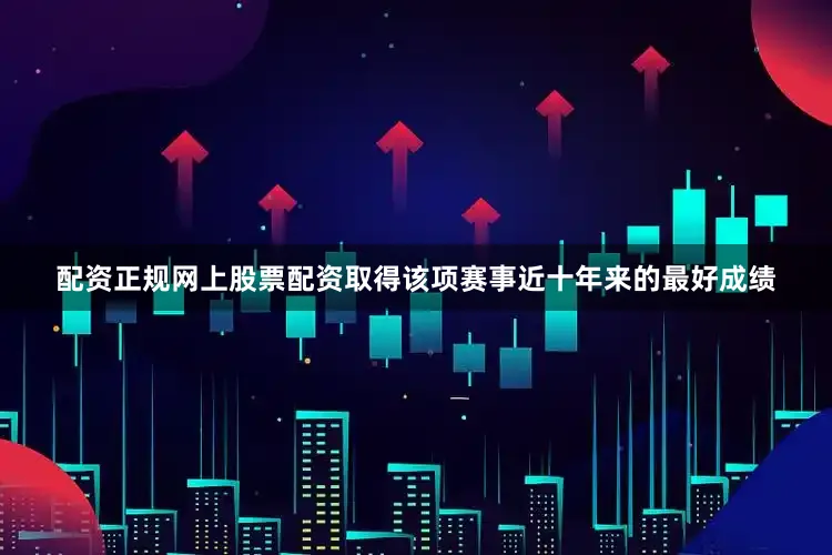 配资正规网上股票配资取得该项赛事近十年来的最好成绩