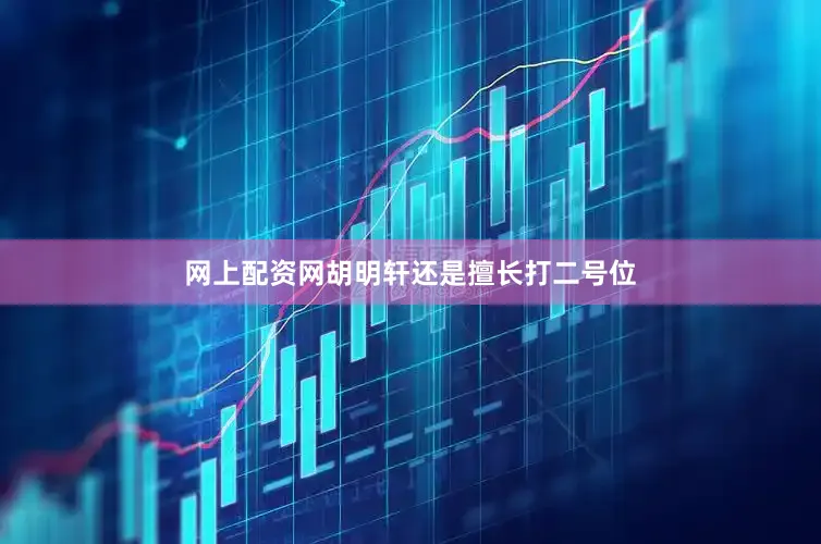 网上配资网胡明轩还是擅长打二号位
