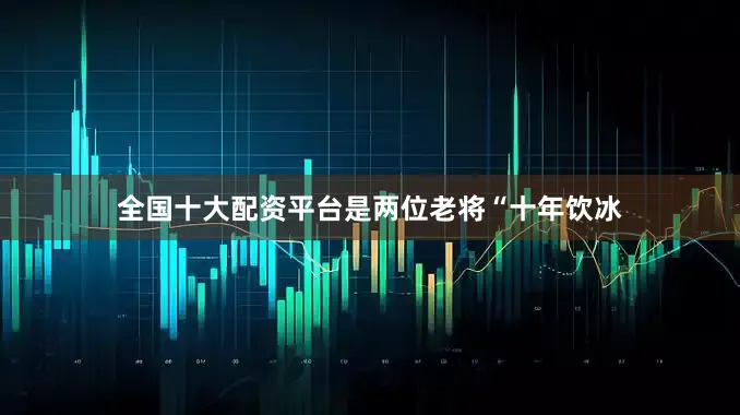 全国十大配资平台是两位老将“十年饮冰