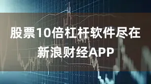 股票10倍杠杆软件尽在新浪财经APP