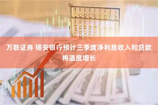 万联证券 锡安银行预计三季度净利息收入和贷款将适度增长