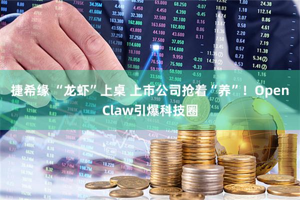 捷希缘 “龙虾”上桌 上市公司抢着“养”！OpenClaw引爆科技圈