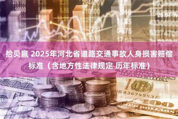 拾贝赢 2025年河北省道路交通事故人身损害赔偿标准（含地方性法律规定 历年标准）