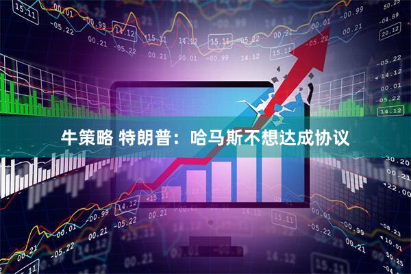 牛策略 特朗普：哈马斯不想达成协议