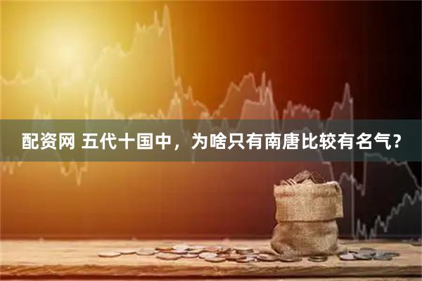 配资网 五代十国中，为啥只有南唐比较有名气？