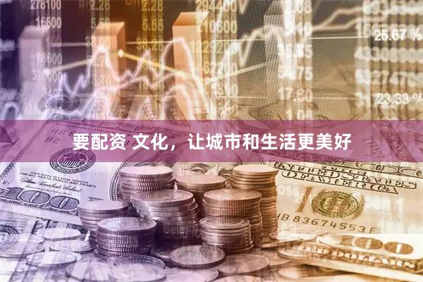要配资 文化，让城市和生活更美好