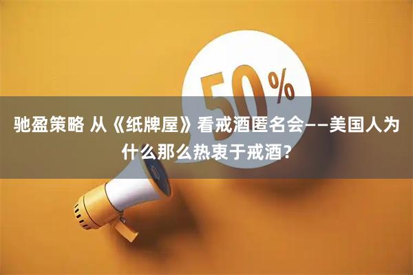 驰盈策略 从《纸牌屋》看戒酒匿名会——美国人为什么那么热衷于戒酒？