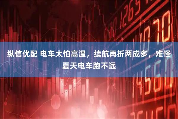 纵信优配 电车太怕高温，续航再折两成多，难怪夏天电车跑不远