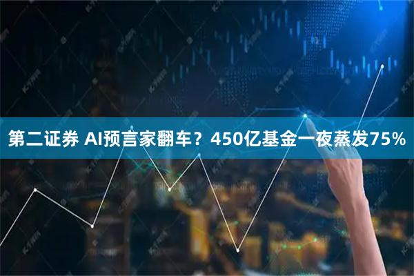 第二证券 AI预言家翻车？450亿基金一夜蒸发75%
