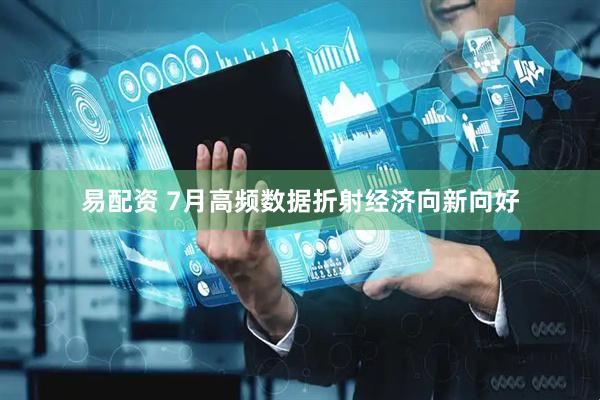 易配资 7月高频数据折射经济向新向好
