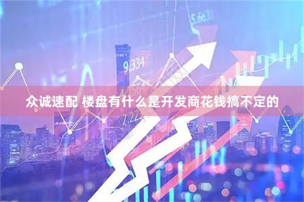 众诚速配 楼盘有什么是开发商花钱搞不定的